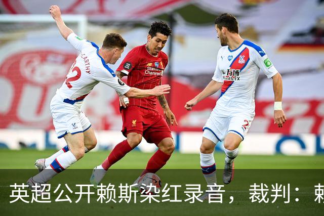 英超公开赖斯染红录音，裁判：赖斯你让我很难做