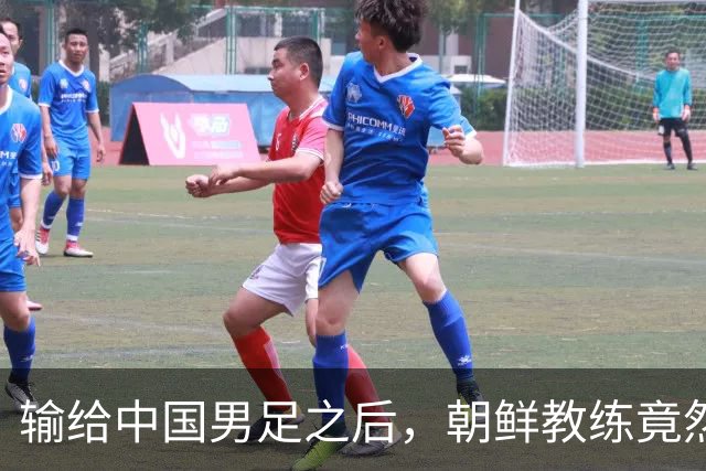 输给中国男足之后，朝鲜教练竟然说了一句比赢球更让人意外的话，格局不一般